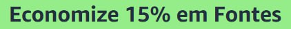 Economize 15% em Fontes